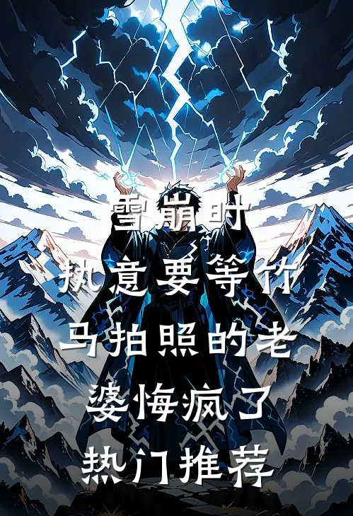 雪崩时，执意要等竹马拍照的老婆悔疯了热门推荐
