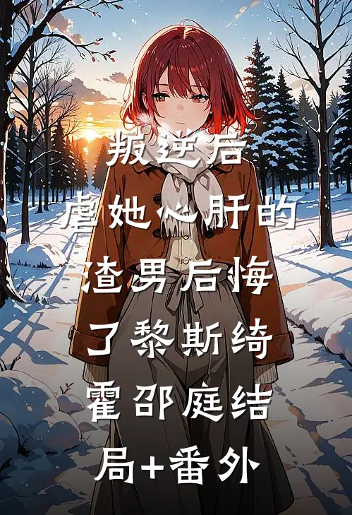 叛逆后，虐她心肝的渣男后悔了黎斯绮霍邵庭结局+番外