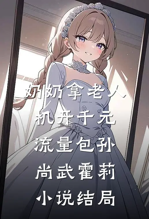 奶奶拿老人机开千元流量包孙尚武霍莉小说结局