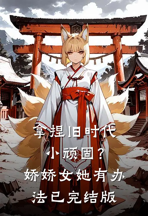拿捏旧时代小顽固？娇娇女她有办法已完结版