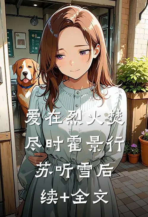 爱在烈火焚尽时霍景行苏听雪后续+全文