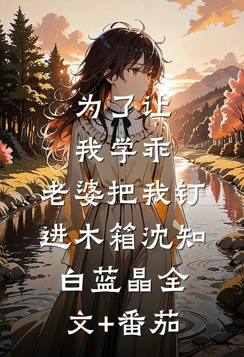 为了让我学乖，老婆把我钉进木箱沈知白蓝晶全文+番茄