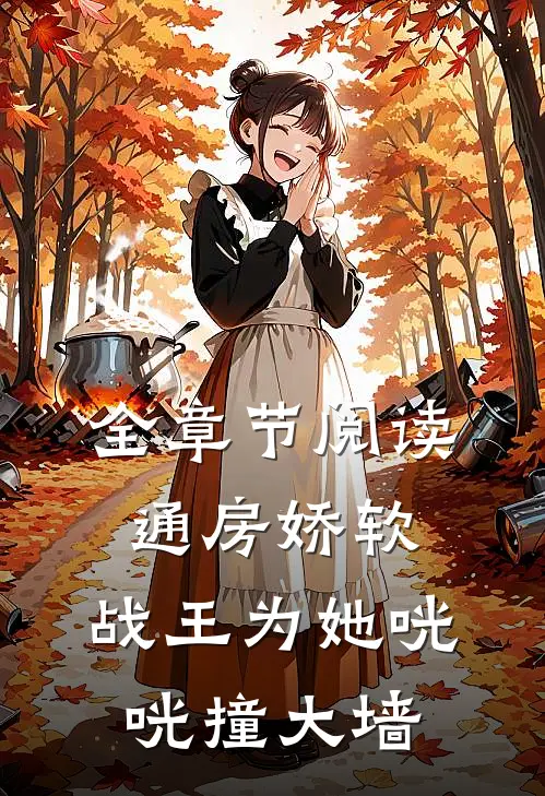 全章节阅读通房娇软：战王为她咣咣撞大墙