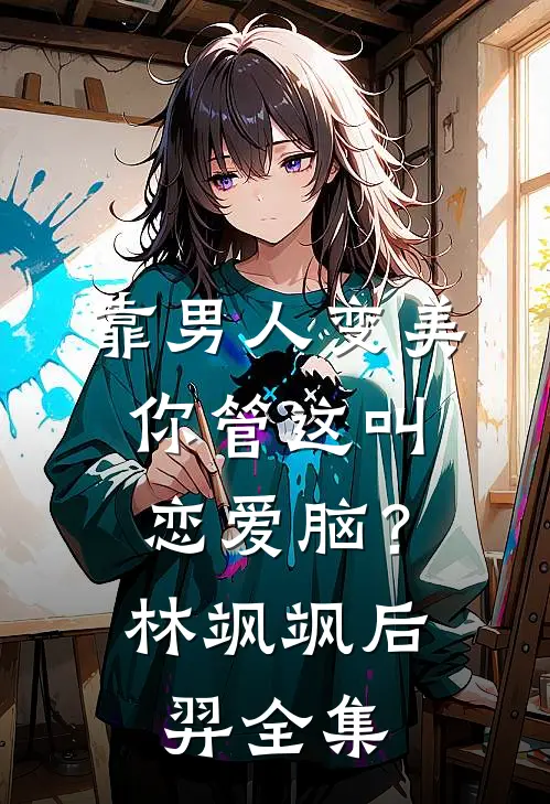 靠男人变美，你管这叫恋爱脑？林飒飒后羿 全集