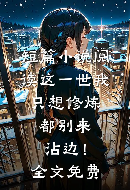 短篇小说阅读这一世我只想修炼，都别来沾边！全文免费