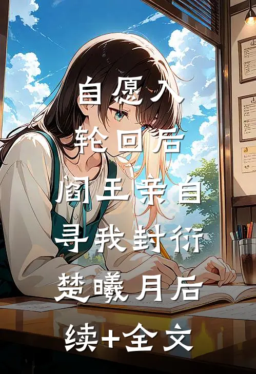 自愿入轮回后，阎王亲自寻我封衍楚曦月后续+全文