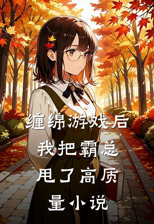 缠绵游戏后，我把霸总甩了高质量小说