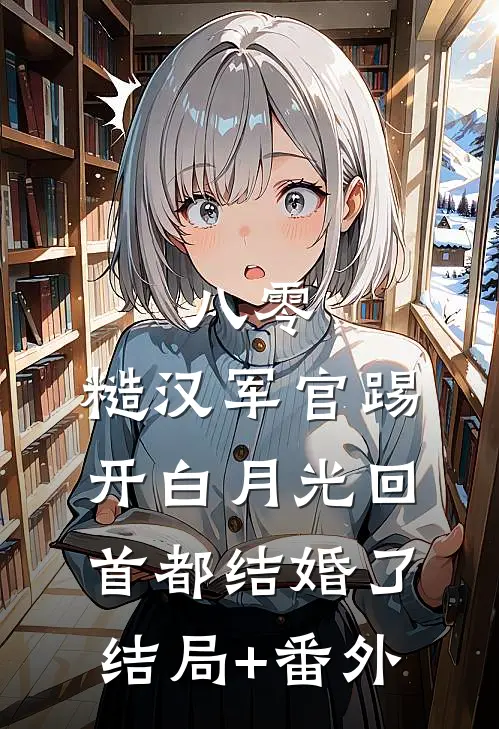 八零：糙汉军官踢开白月光回首都结婚了结局+番外