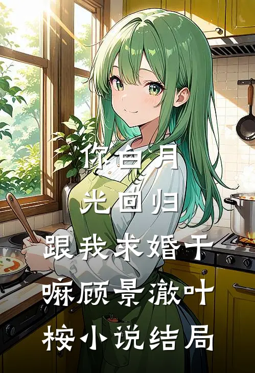 你白月光回归，跟我求婚干嘛顾景澈叶桉小说结局