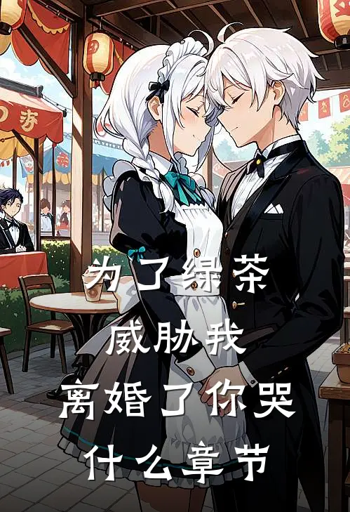 为了绿茶威胁我，离婚了你哭什么章节