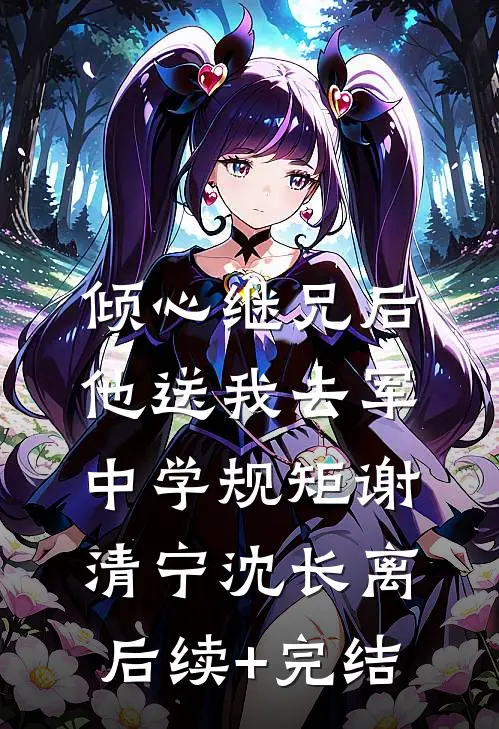 倾心继兄后，他送我去军中学规矩谢清宁沈长离后续+完结