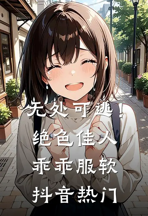 无处可逃！绝色佳人乖乖服软抖音热门