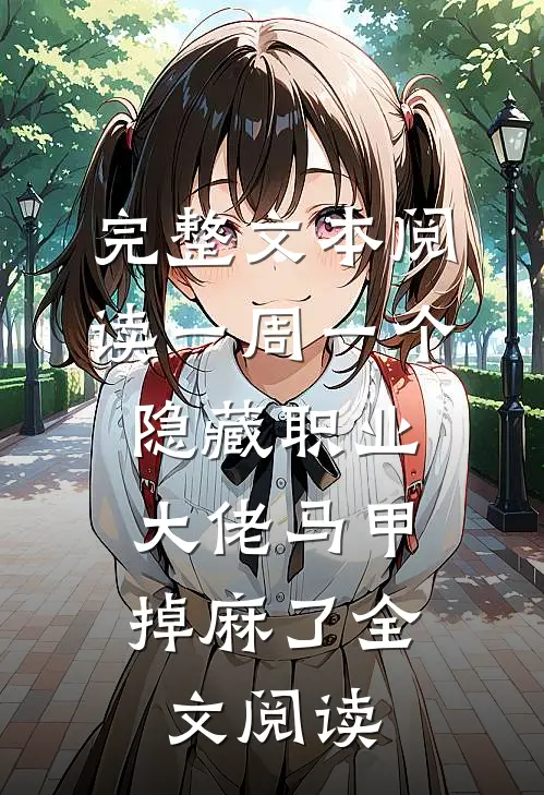 完整文本阅读一周一个隐藏职业,大佬马甲掉麻了全文阅读
