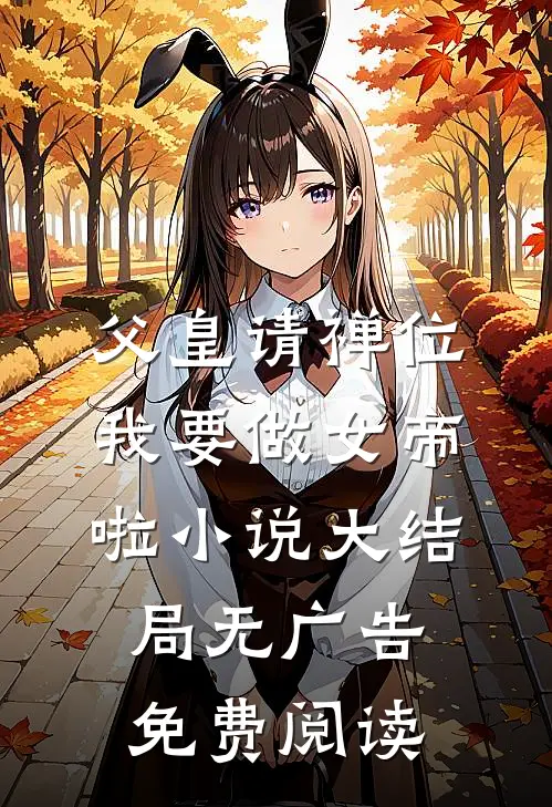 父皇请禅位我要做女帝啦小说大结局无广告免费阅读