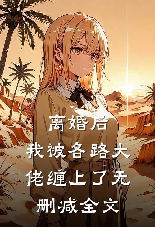 离婚后，我被各路大佬缠上了无删减全文
