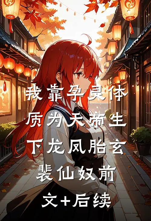 我靠孕灵体质为天帝生下龙凤胎玄裴仙奴前文+后续