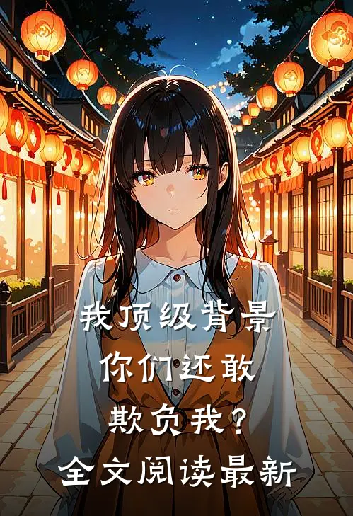 我顶级背景，你们还敢欺负我？全文阅读最新