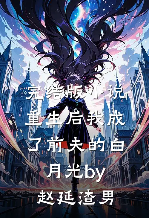 完结版小说重生后我成了前夫的白月光by赵延渣男