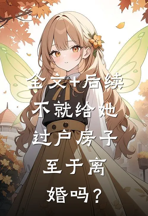 全文+后续不就给她过户房子，至于离婚吗？