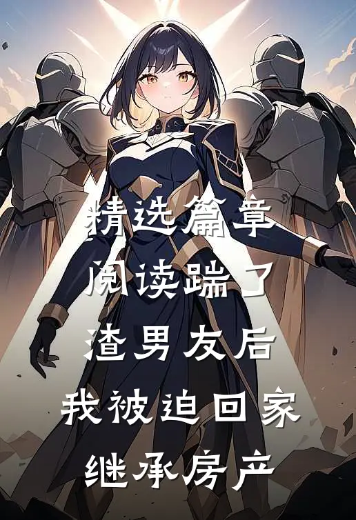 精选篇章阅读踹了渣男友后，我被迫回家继承房产