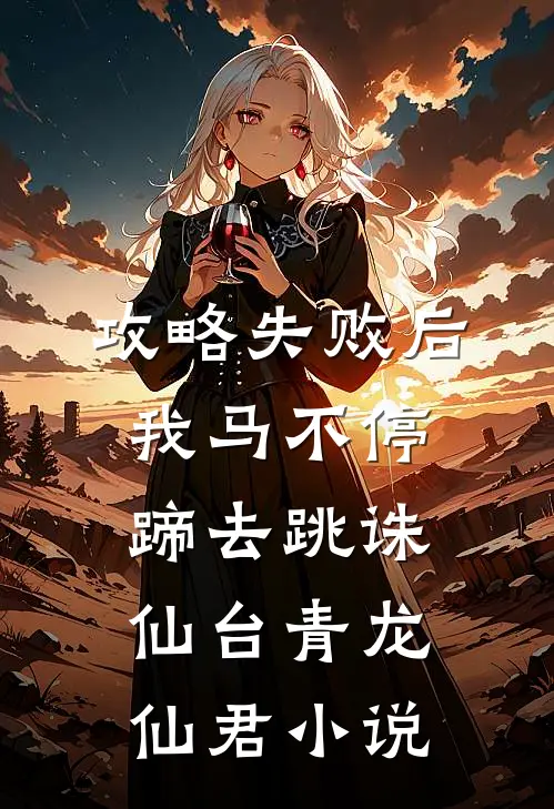 攻略失败后我马不停蹄去跳诛仙台青龙仙君小说