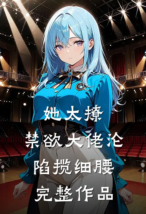她太撩，禁欲大佬沦陷揽细腰完整作品