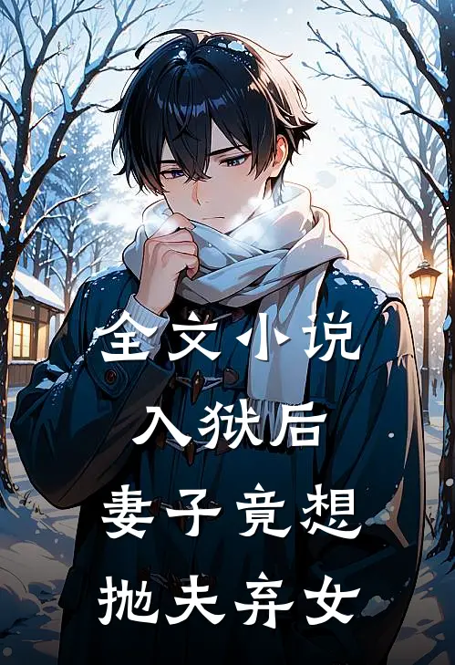 全文小说入狱后，妻子竟想抛夫弃女