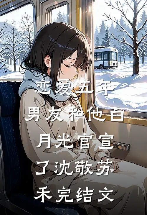 恋爱五年，男友和他白月光官宣了沈敬苏禾完结文