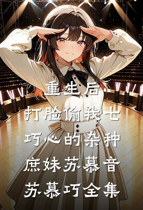 重生后，打脸偷我七巧心的杂种庶妹苏慕音苏慕巧 全集