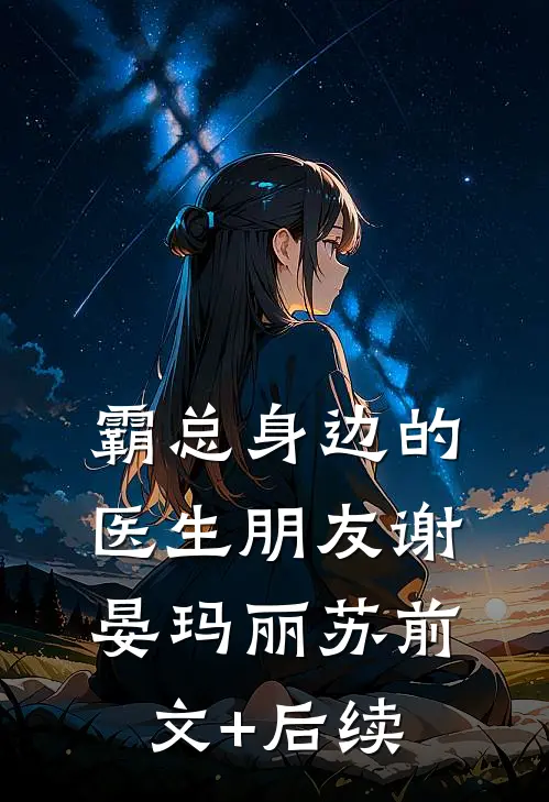 霸总身边的医生朋友谢晏玛丽苏前文+后续