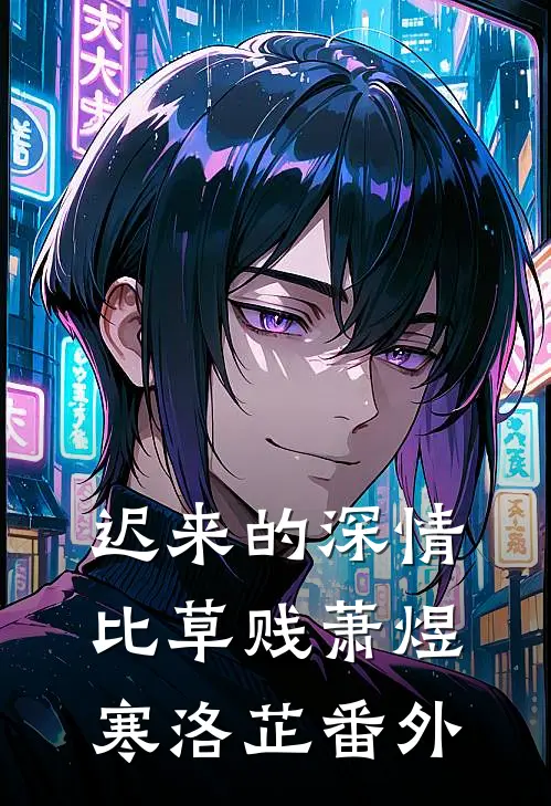 迟来的深情比草贱萧煜寒洛芷番外