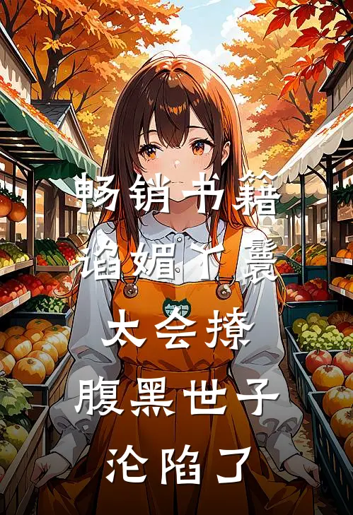 畅销书籍谄媚丫鬟太会撩，腹黑世子沦陷了