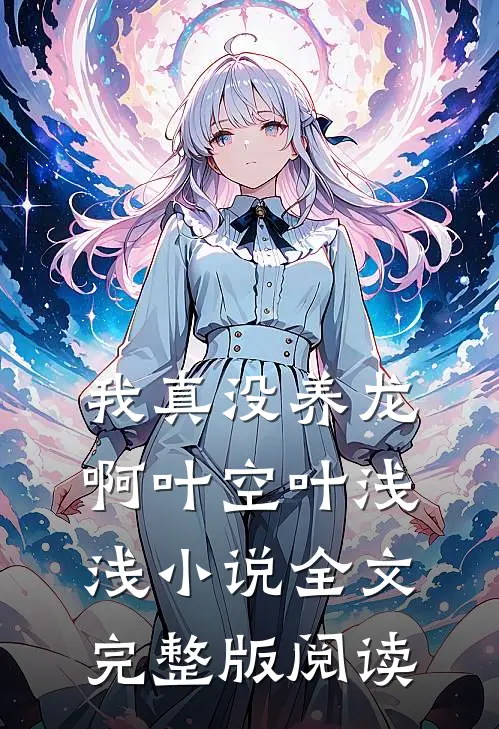 《我真没养龙啊》叶空叶浅浅小说全文完整版阅读