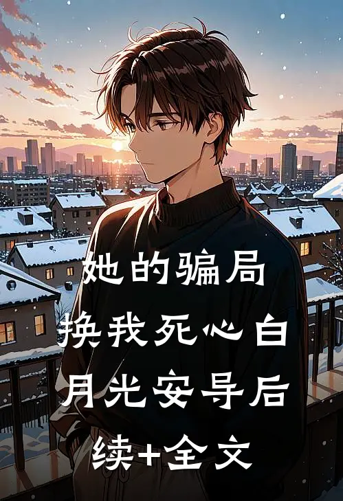 她的骗局，换我死心白月光安导后续+全文