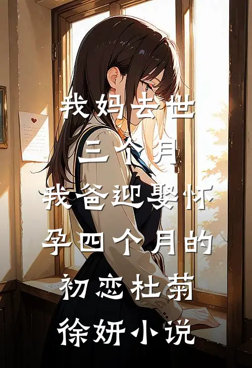 我妈去世三个月，我爸迎娶怀孕四个月的初恋杜菊徐妍小说