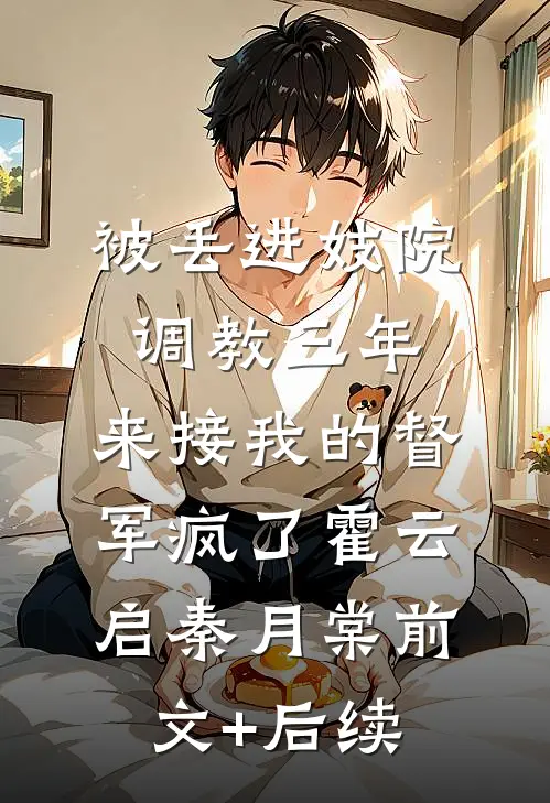 被丢进妓院调教三年，来接我的督军疯了霍云启秦月棠前文+后续