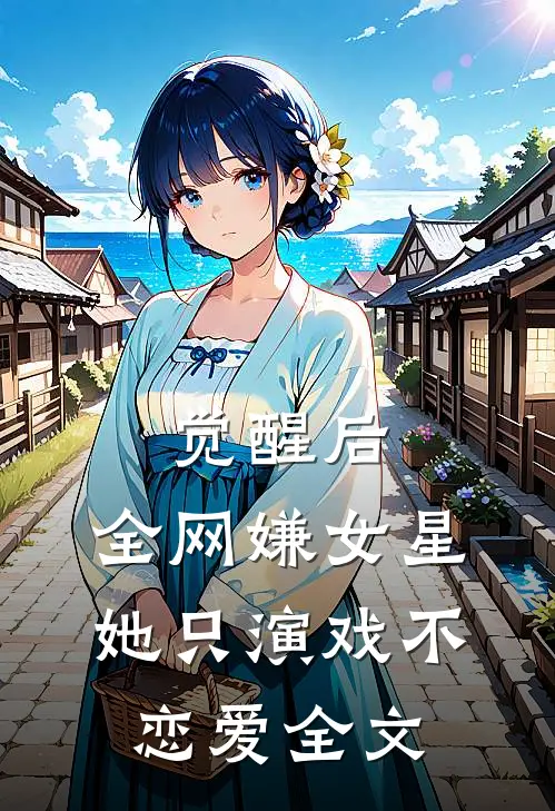 觉醒后，全网嫌女星她只演戏不恋爱全文