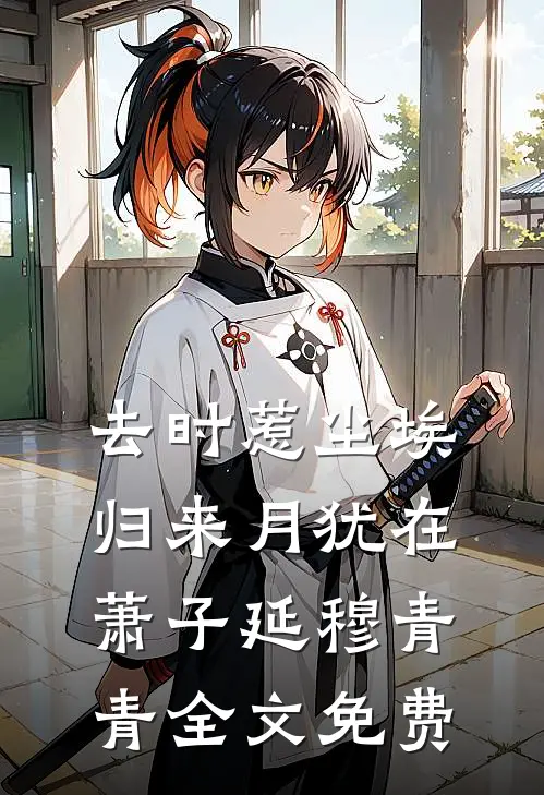 去时惹尘埃，归来月犹在萧子延穆青青全文免费