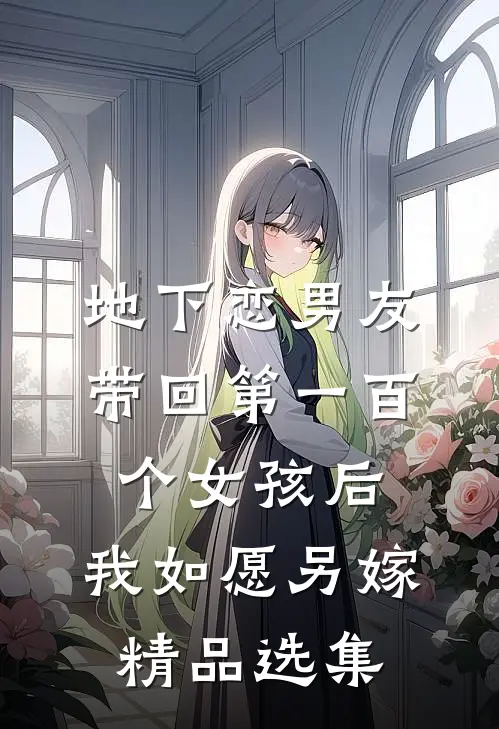 地下恋男友带回第一百个女孩后，我如愿另嫁精品选集