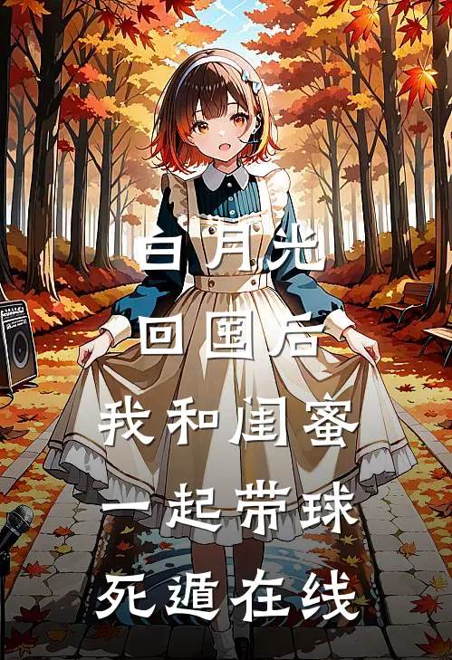 白月光回国后，我和闺蜜一起带球死遁在线