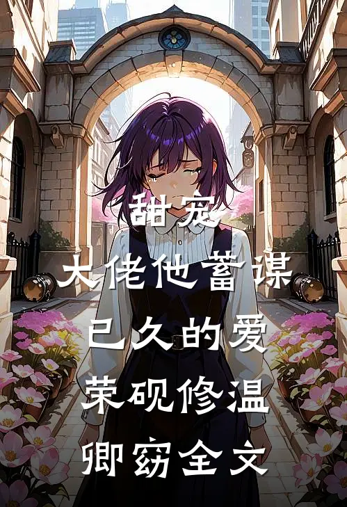 甜宠：大佬他蓄谋已久的爱荣砚修温卿窈全文