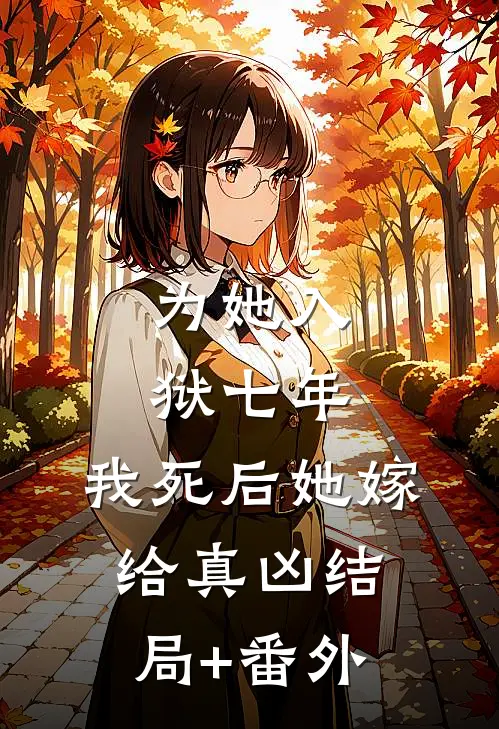 为她入狱七年，我死后她嫁给真凶结局+番外