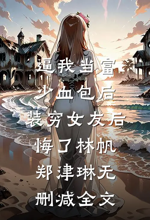逼我当富少血包后，装穷女友后悔了林帆郑津琳无删减全文