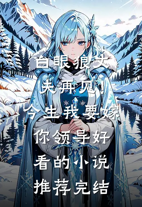 白眼狼丈夫再见！今生我要嫁你领导好看的小说推荐完结