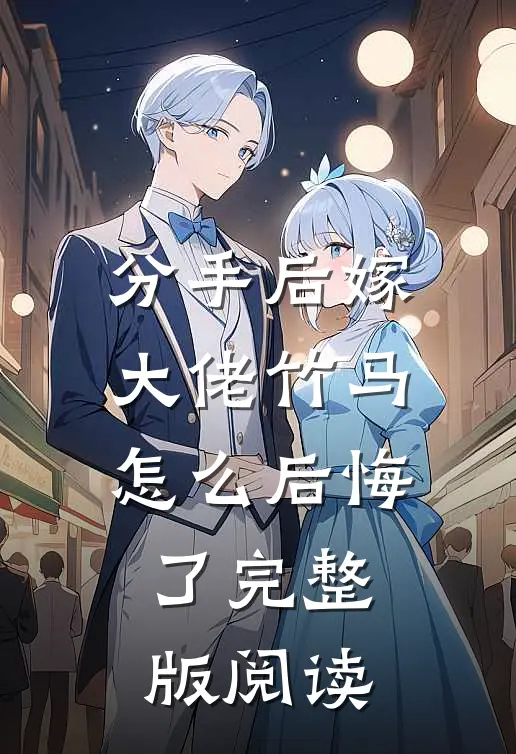分手后嫁大佬竹马怎么后悔了完整版阅读