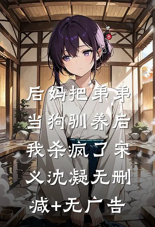 后妈把弟弟当狗驯养后，我杀疯了宋义沈凝无删减+无广告