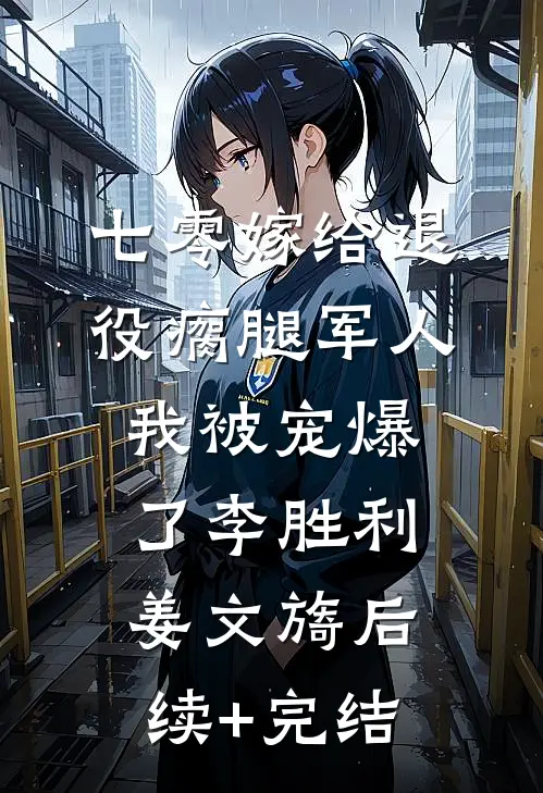 七零嫁给退役瘸腿军人我被宠爆了李胜利姜文旖后续+完结