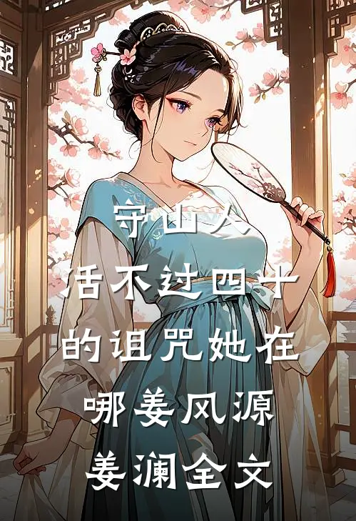 守山人：活不过四十的诅咒-她在哪姜风源姜澜全文