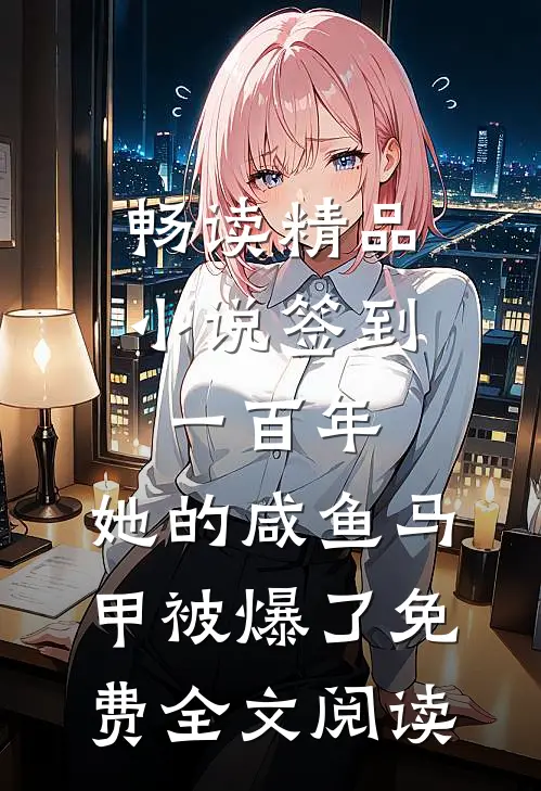 畅读精品小说签到一百年,她的咸鱼马甲被爆了免费全文阅读
