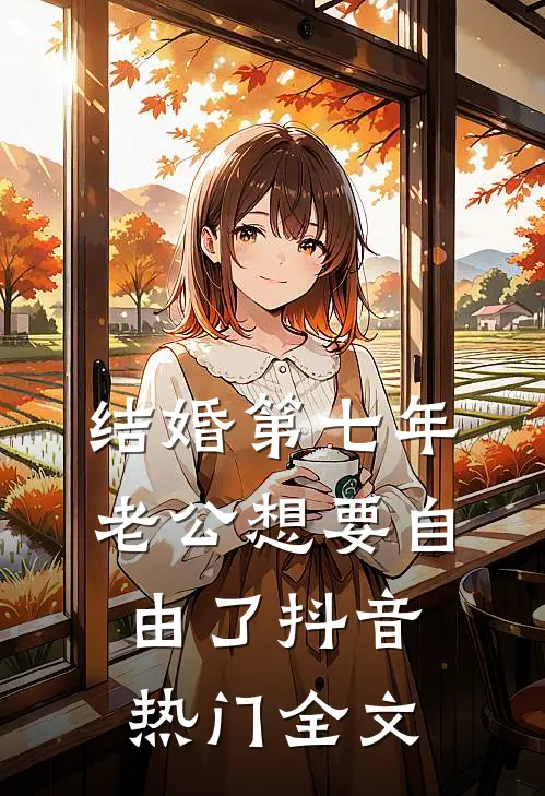结婚第七年，老公想要自由了抖音热门全文